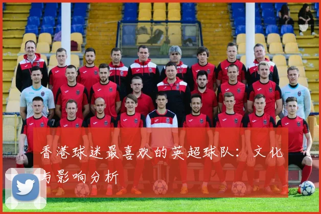 香港球迷最喜欢的英超球队:文化与影响分析