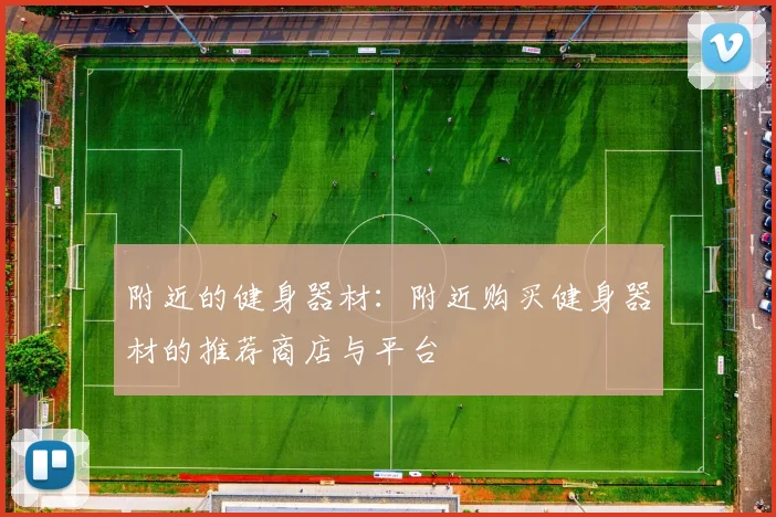 附近的健身器材:附近购买健身器材的推荐商店与平台