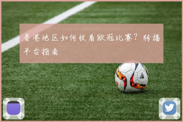 香港地区如何收看欧冠比赛?转播平台指南