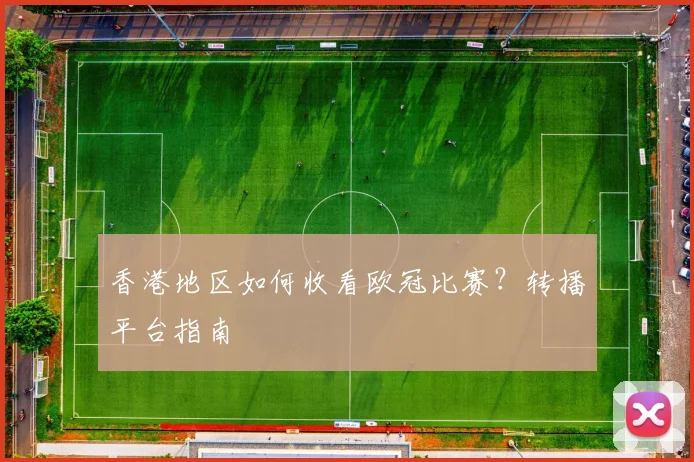 香港地区如何收看欧冠比赛?转播平台指南